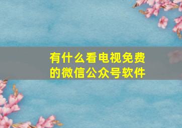 有什么看电视免费的微信公众号软件