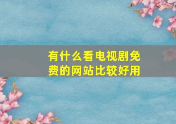 有什么看电视剧免费的网站比较好用