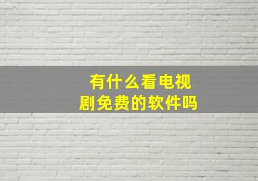 有什么看电视剧免费的软件吗