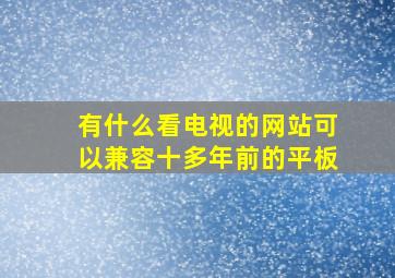 有什么看电视的网站可以兼容十多年前的平板