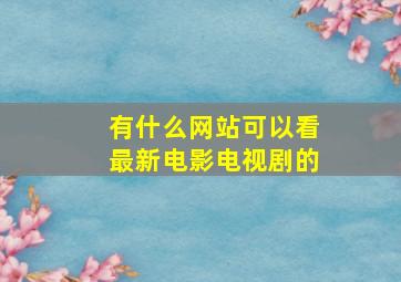 有什么网站可以看最新电影电视剧的