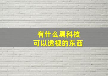 有什么黑科技可以透视的东西