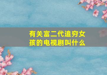 有关富二代追穷女孩的电视剧叫什么