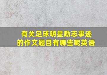 有关足球明星励志事迹的作文题目有哪些呢英语