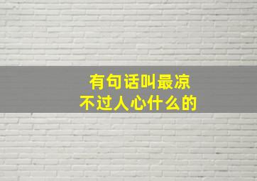 有句话叫最凉不过人心什么的