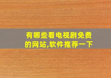 有哪些看电视剧免费的网站,软件推荐一下