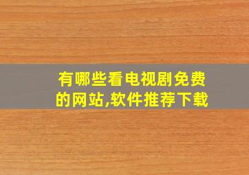 有哪些看电视剧免费的网站,软件推荐下载