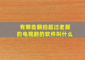 有哪些翻拍超过老版的电视剧的软件叫什么