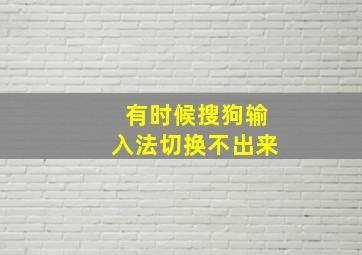 有时候搜狗输入法切换不出来