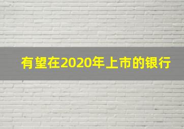 有望在2020年上市的银行