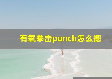 有氧拳击punch怎么摁