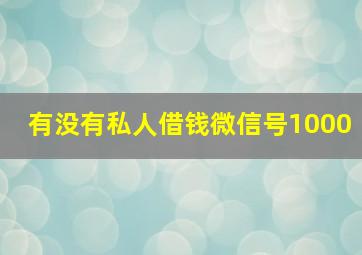 有没有私人借钱微信号1000