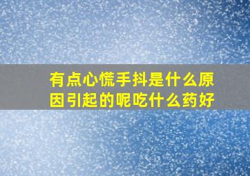 有点心慌手抖是什么原因引起的呢吃什么药好