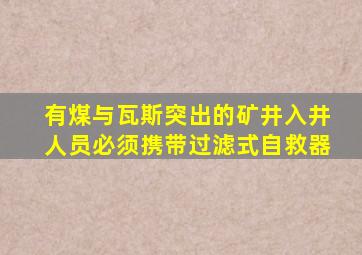 有煤与瓦斯突出的矿井入井人员必须携带过滤式自救器