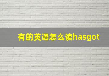 有的英语怎么读hasgot