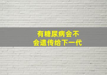 有糖尿病会不会遗传给下一代