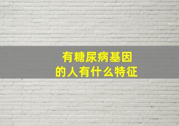 有糖尿病基因的人有什么特征