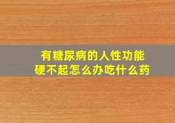 有糖尿病的人性功能硬不起怎么办吃什么药