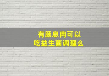 有肠息肉可以吃益生菌调理么