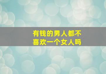 有钱的男人都不喜欢一个女人吗