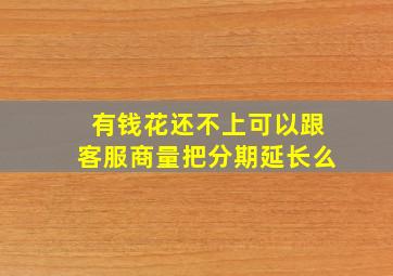 有钱花还不上可以跟客服商量把分期延长么