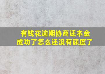 有钱花逾期协商还本金成功了怎么还没有额度了