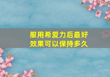 服用希爱力后最好效果可以保持多久