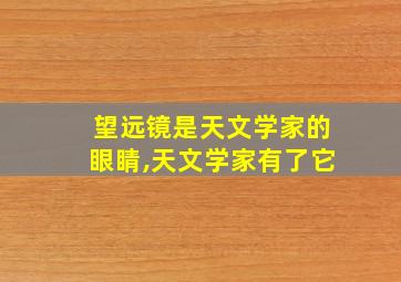 望远镜是天文学家的眼睛,天文学家有了它