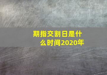 期指交割日是什么时间2020年