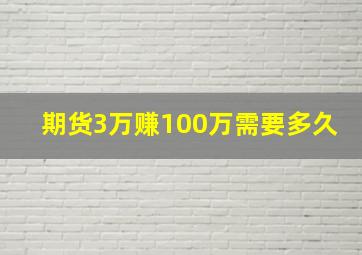 期货3万赚100万需要多久