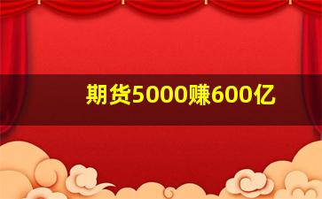 期货5000赚600亿