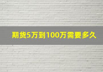 期货5万到100万需要多久