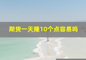 期货一天赚10个点容易吗