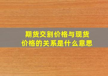 期货交割价格与现货价格的关系是什么意思