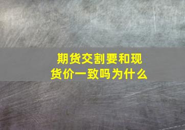 期货交割要和现货价一致吗为什么