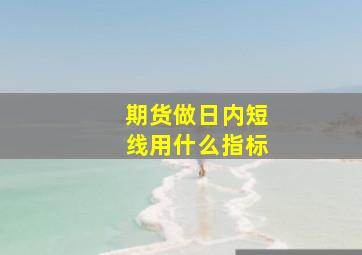 期货做日内短线用什么指标