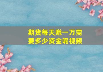 期货每天赚一万需要多少资金呢视频