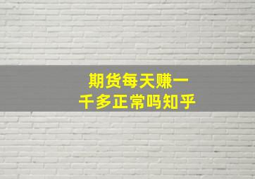 期货每天赚一千多正常吗知乎