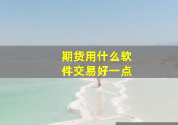 期货用什么软件交易好一点