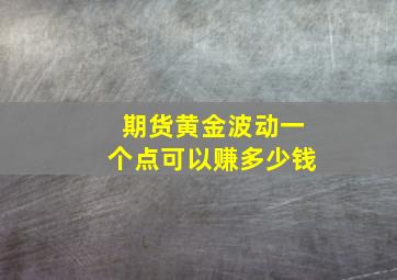 期货黄金波动一个点可以赚多少钱