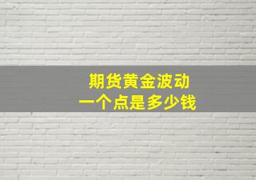 期货黄金波动一个点是多少钱