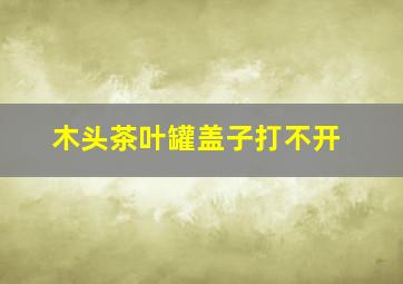 木头茶叶罐盖子打不开