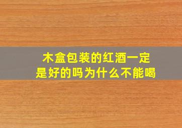 木盒包装的红酒一定是好的吗为什么不能喝