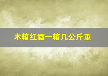 木箱红酒一箱几公斤重