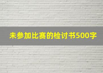 未参加比赛的检讨书500字