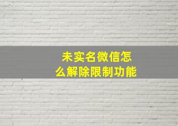 未实名微信怎么解除限制功能