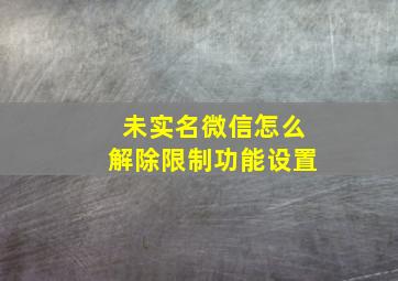 未实名微信怎么解除限制功能设置