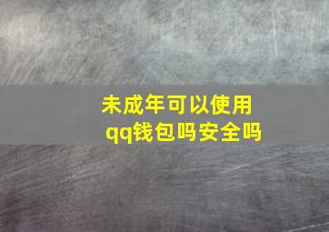 未成年可以使用qq钱包吗安全吗