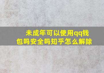 未成年可以使用qq钱包吗安全吗知乎怎么解除