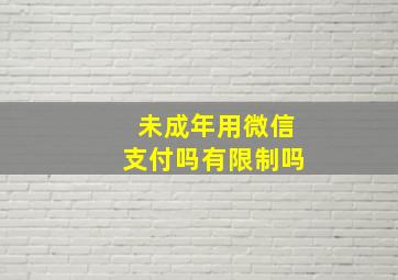 未成年用微信支付吗有限制吗